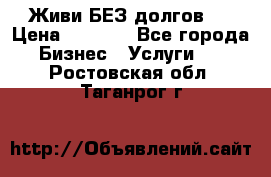 Живи БЕЗ долгов ! › Цена ­ 1 000 - Все города Бизнес » Услуги   . Ростовская обл.,Таганрог г.